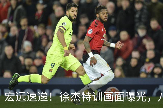 宏远速递！徐杰特训画面曝光，八冠功勋转投同曦，杜锋或签四年长约