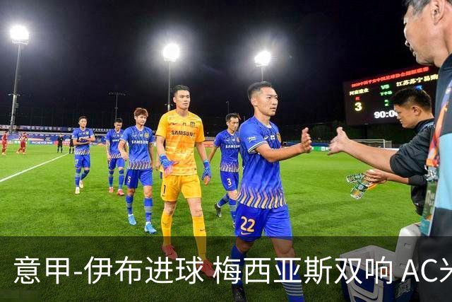 意甲-伊布进球 梅西亚斯双响 AC米兰3-0终结连败