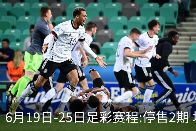 6月19日-25日足彩赛程:停售2期 均系世界杯小组赛